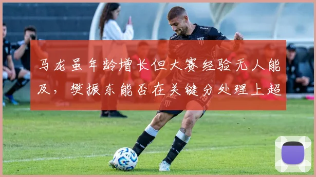 马龙虽年龄增长但大赛经验无人能及,樊振东能否在关键分处理上超越前辈