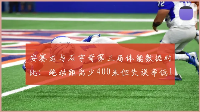 安赛龙与石宇奇第三局体能数据对比：跑动距离少400米但失误率低15%，战术选择引热议