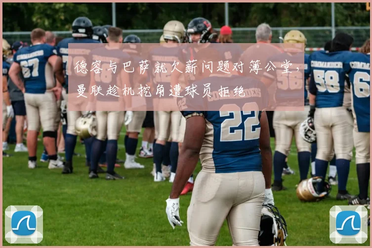德容与巴萨就欠薪问题对簿公堂，曼联趁机挖角遭球员拒绝
