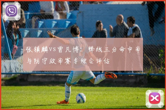 张镇麟vs曾凡博：锋线三分命中率与防守效率赛季综合评估