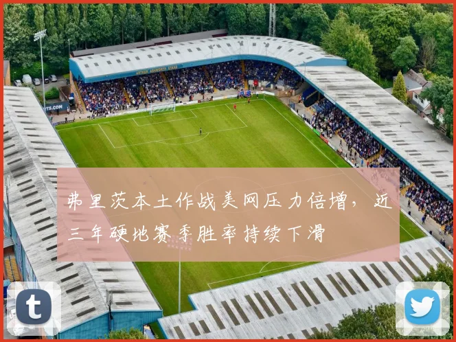 弗里茨本土作战美网压力倍增,近三年硬地赛季胜率持续下滑