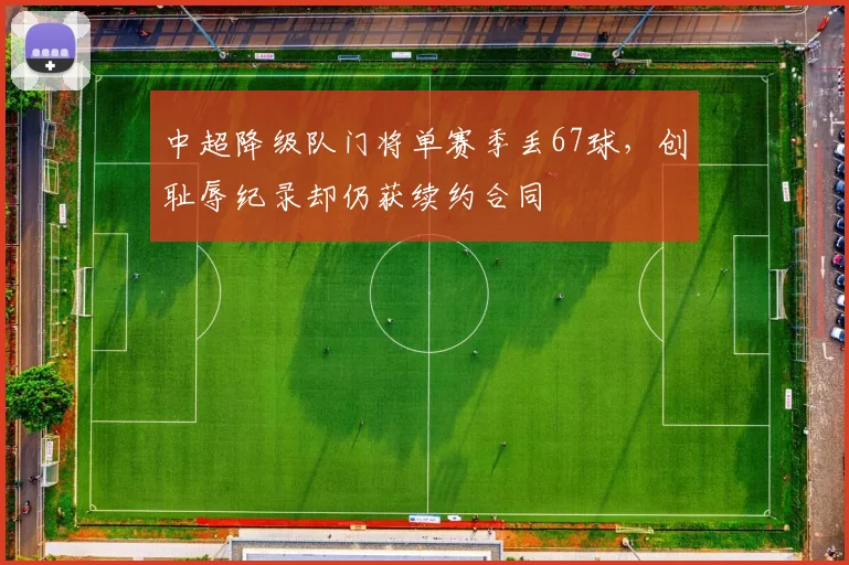 中超降级队门将单赛季丢67球,创耻辱纪录却仍获续约合同
